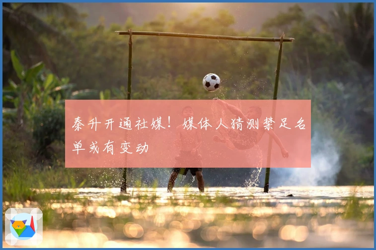 秦升开通社媒！媒体人猜测禁足名单或有变动