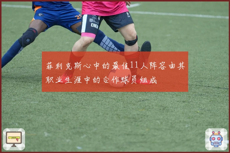 菲利克斯心中的最佳11人阵容由其职业生涯中的合作球员组成