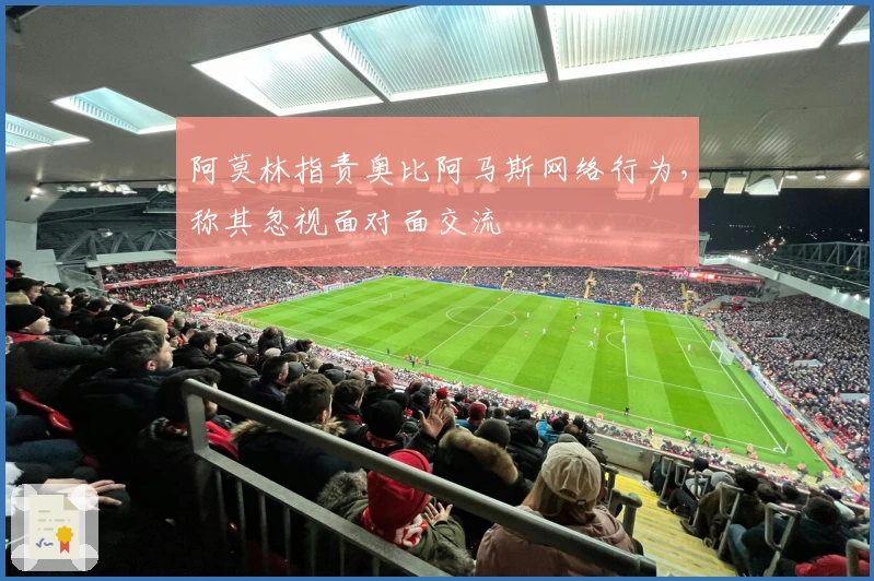 阿莫林指责奥比阿马斯网络行为，称其忽视面对面交流