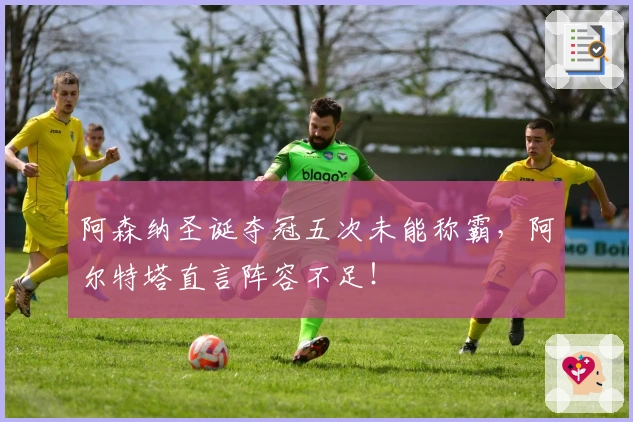 阿森纳圣诞夺冠五次未能称霸，阿尔特塔直言阵容不足！