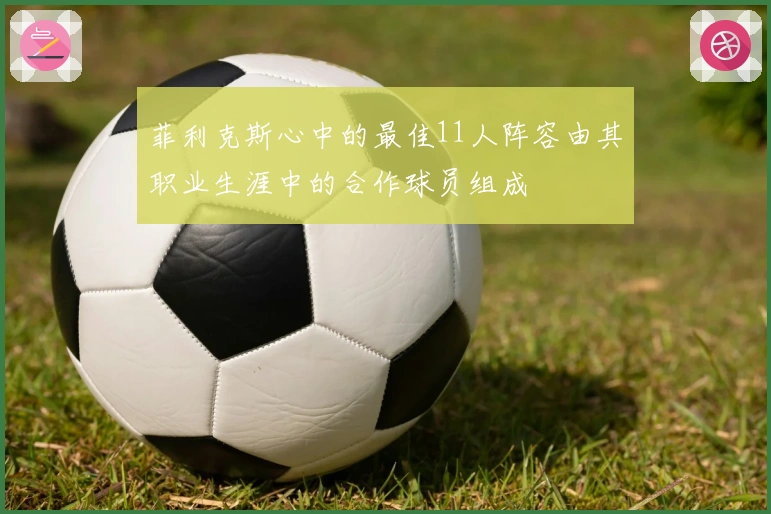 菲利克斯心中的最佳11人阵容由其职业生涯中的合作球员组成